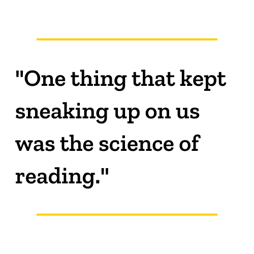 "One thing that kept sneaking up on us was the science of reading"